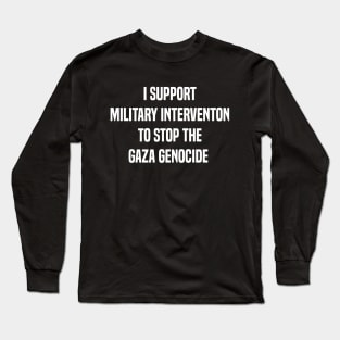 I support military intervention to stop the Gaza genocide Long Sleeve T-Shirt